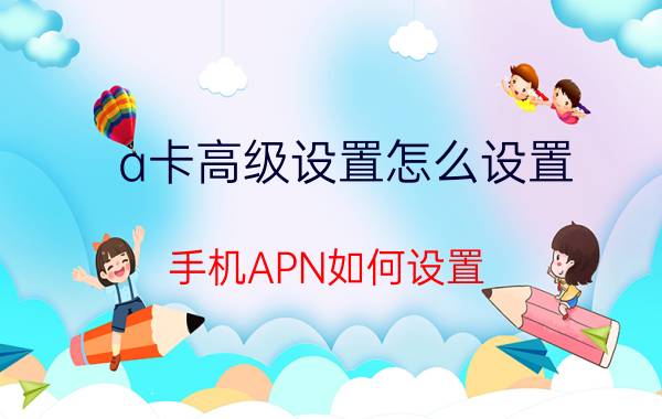 a卡高级设置怎么设置 手机APN如何设置？